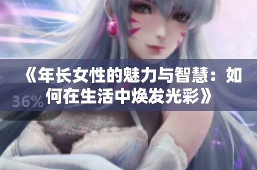 《年长女性的魅力与智慧：如何在生活中焕发光彩》