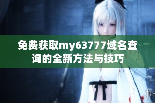 免费获取my63777域名查询的全新方法与技巧