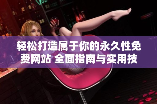 轻松打造属于你的永久性免费网站 全面指南与实用技巧