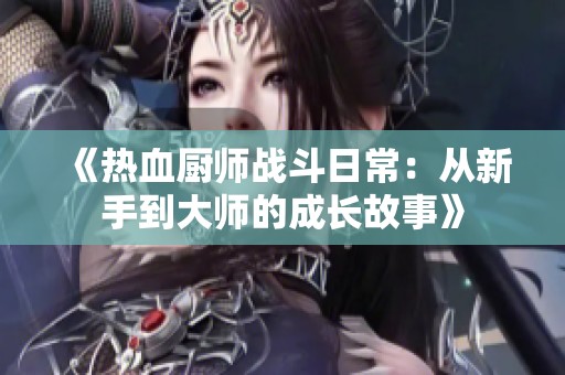 《热血厨师战斗日常：从新手到大师的成长故事》