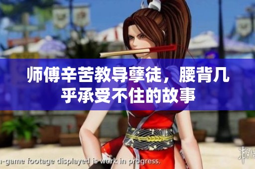 师傅辛苦教导孽徒，腰背几乎承受不住的故事