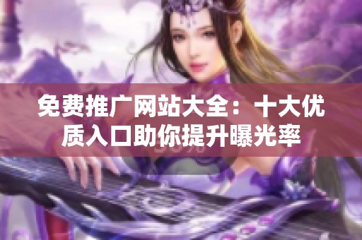 免费推广网站大全：十大优质入口助你提升曝光率
