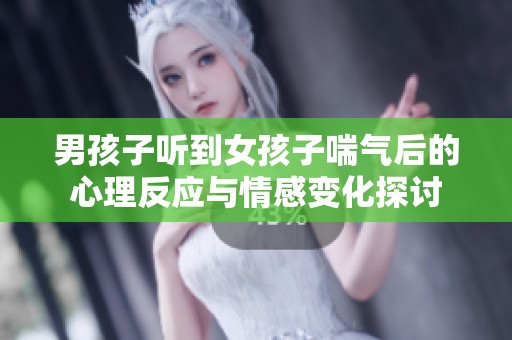 男孩子听到女孩子喘气后的心理反应与情感变化探讨
