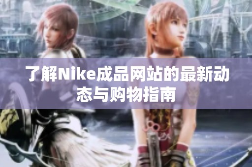 了解Nike成品网站的最新动态与购物指南