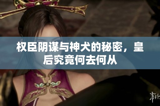 权臣阴谋与神犬的秘密，皇后究竟何去何从