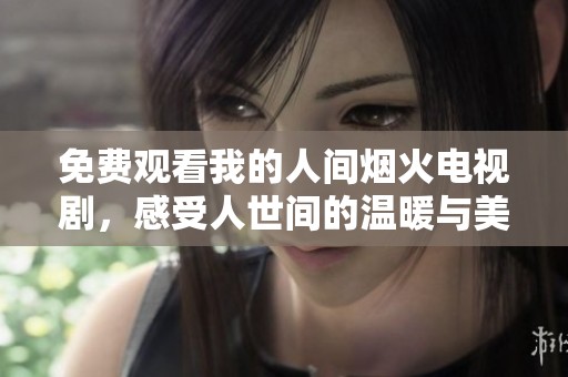 免费观看我的人间烟火电视剧，感受人世间的温暖与美好