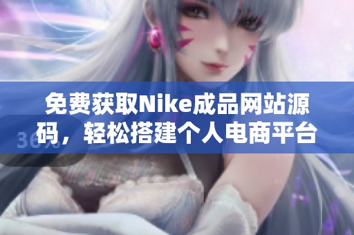 免费获取Nike成品网站源码，轻松搭建个人电商平台