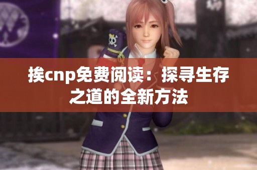 挨cnp免费阅读：探寻生存之道的全新方法
