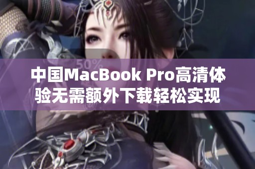 中国MacBook Pro高清体验无需额外下载轻松实现