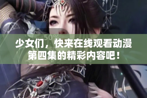 少女们，快来在线观看动漫第四集的精彩内容吧！