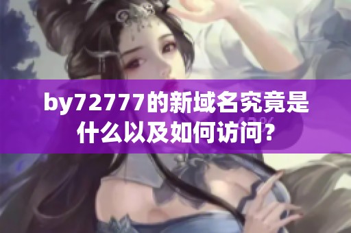 by72777的新域名究竟是什么以及如何访问？