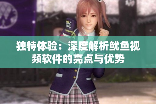 独特体验：深度解析鱿鱼视频软件的亮点与优势