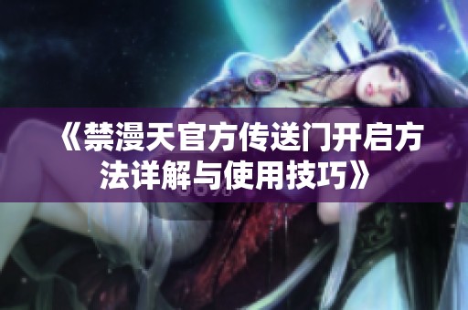 《禁漫天官方传送门开启方法详解与使用技巧》