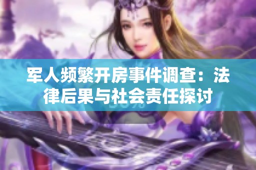 军人频繁开房事件调查：法律后果与社会责任探讨