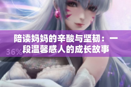 陪读妈妈的辛酸与坚韧：一段温馨感人的成长故事