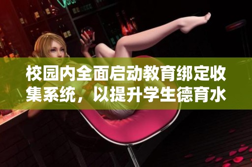校园内全面启动教育绑定收集系统，以提升学生德育水平