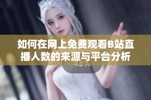 如何在网上免费观看B站直播人数的来源与平台分析