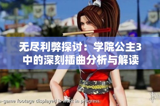 无尽利弊探讨：学院公主3中的深刻插曲分析与解读