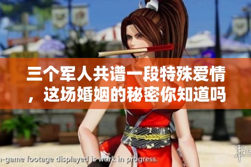 三个军人共谱一段特殊爱情，这场婚姻的秘密你知道吗