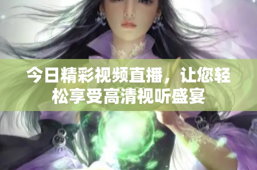 今日精彩视频直播，让您轻松享受高清视听盛宴