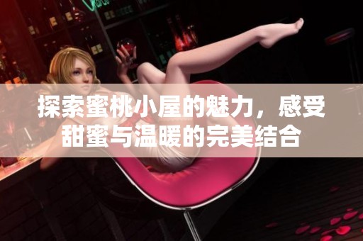 探索蜜桃小屋的魅力，感受甜蜜与温暖的完美结合