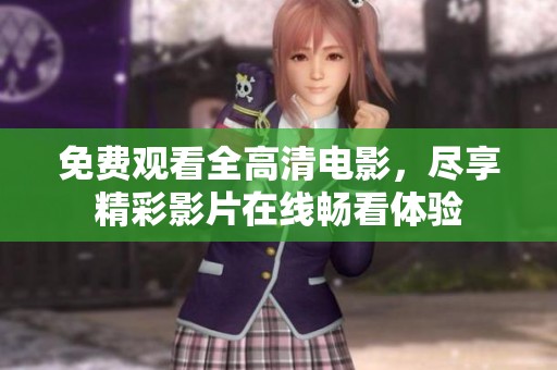 免费观看全高清电影，尽享精彩影片在线畅看体验
