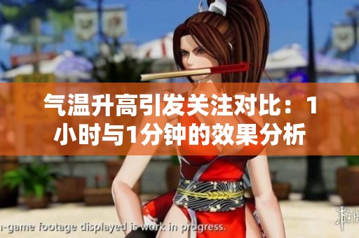 气温升高引发关注对比：1小时与1分钟的效果分析