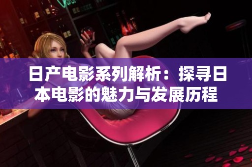 日产电影系列解析：探寻日本电影的魅力与发展历程