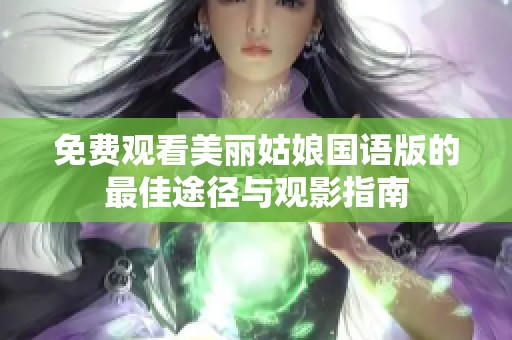 免费观看美丽姑娘国语版的最佳途径与观影指南