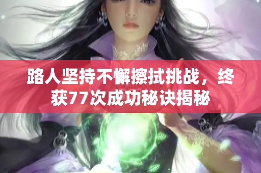 路人坚持不懈擦拭挑战，终获77次成功秘诀揭秘