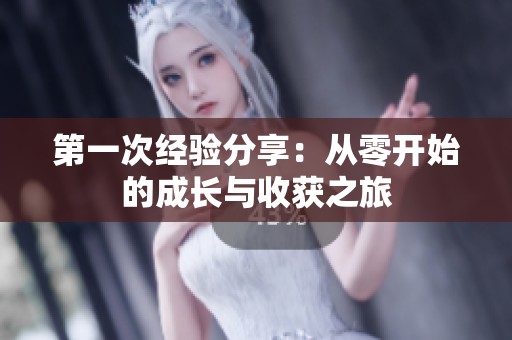 第一次经验分享：从零开始的成长与收获之旅
