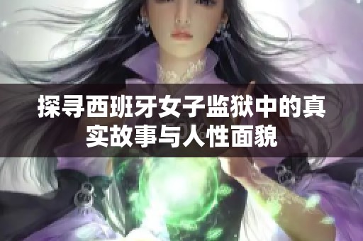 探寻西班牙女子监狱中的真实故事与人性面貌