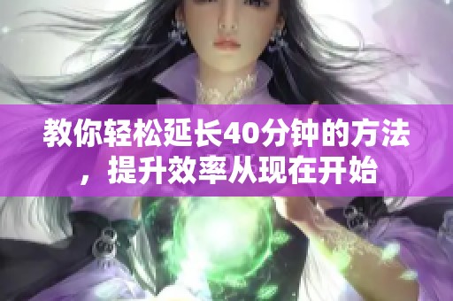 教你轻松延长40分钟的方法，提升效率从现在开始