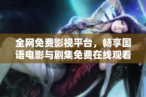 全网免费影视平台，畅享国语电影与剧集免费在线观看