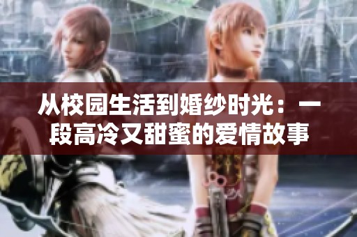 从校园生活到婚纱时光：一段高冷又甜蜜的爱情故事