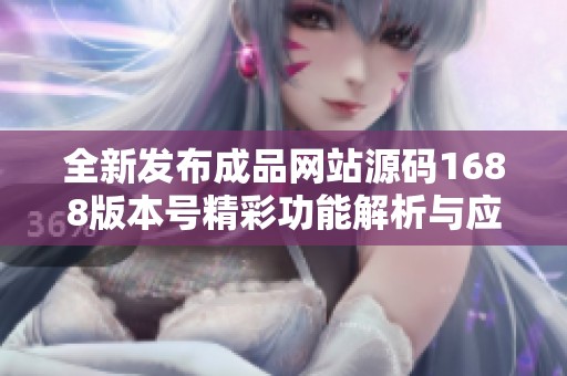 全新发布成品网站源码1688版本号精彩功能解析与应用指南