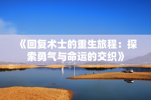 《回复术士的重生旅程：探索勇气与命运的交织》