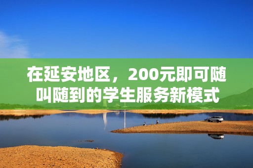 在延安地区，200元即可随叫随到的学生服务新模式