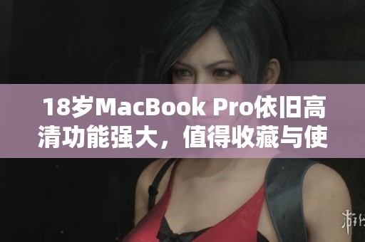 18岁MacBook Pro依旧高清功能强大，值得收藏与使用