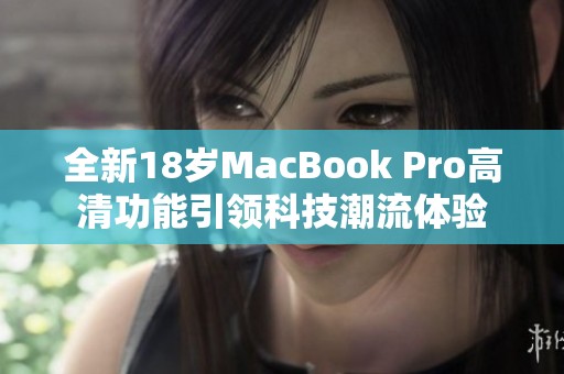 全新18岁MacBook Pro高清功能引领科技潮流体验