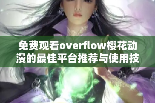 免费观看overflow樱花动漫的最佳平台推荐与使用技巧
