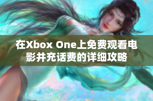 在Xbox One上免费观看电影并充话费的详细攻略