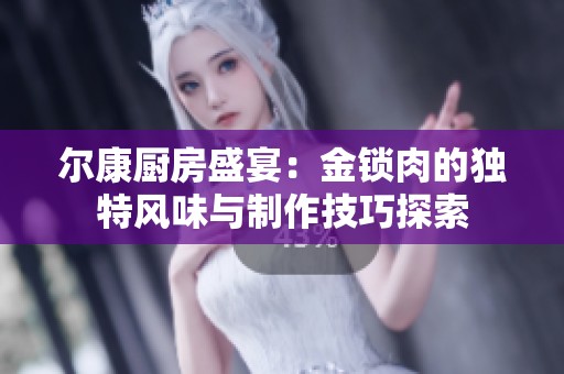 尔康厨房盛宴：金锁肉的独特风味与制作技巧探索