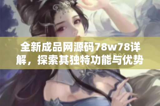 全新成品网源码78w78详解，探索其独特功能与优势