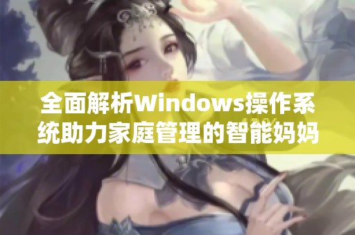 全面解析Windows操作系统助力家庭管理的智能妈妈应用方案