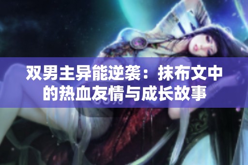 双男主异能逆袭：抹布文中的热血友情与成长故事
