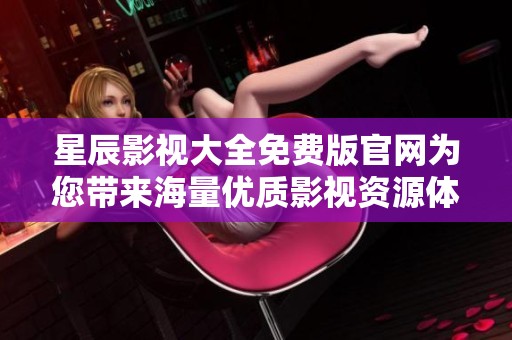 星辰影视大全免费版官网为您带来海量优质影视资源体验