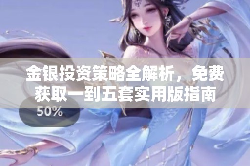 金银投资策略全解析，免费获取一到五套实用版指南