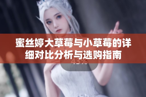 蜜丝婷大草莓与小草莓的详细对比分析与选购指南