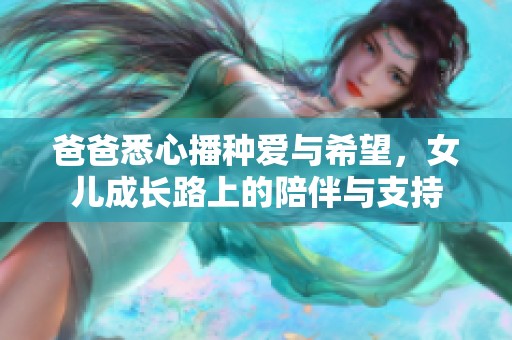 爸爸悉心播种爱与希望，女儿成长路上的陪伴与支持